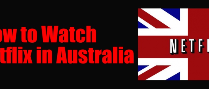 How to Watch Netflix UK in Australia