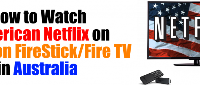 How to Watch American Netflix on Amazon FireStick:Fire TV in Australia