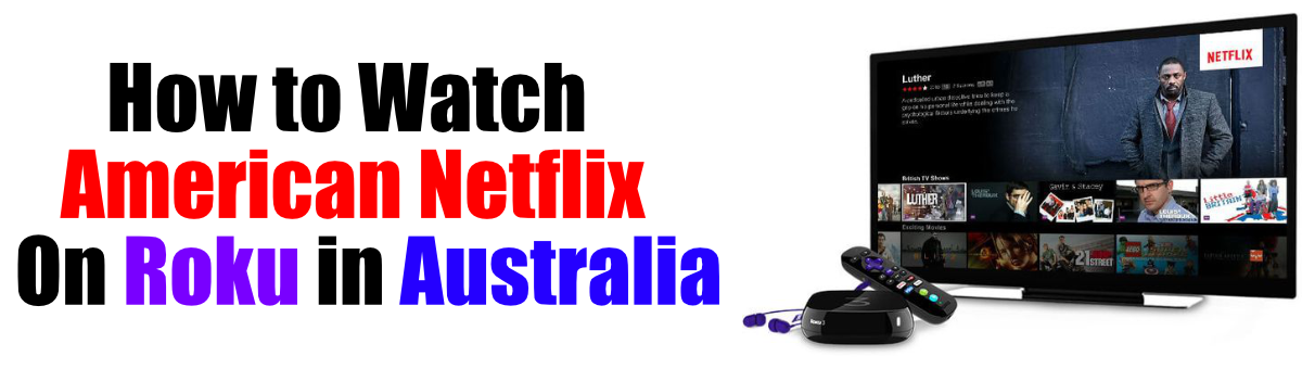 How to Watch American Netflix on Roku in Australia