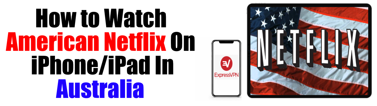 How to Watch American Netflix on iPhone:iPad in Australia