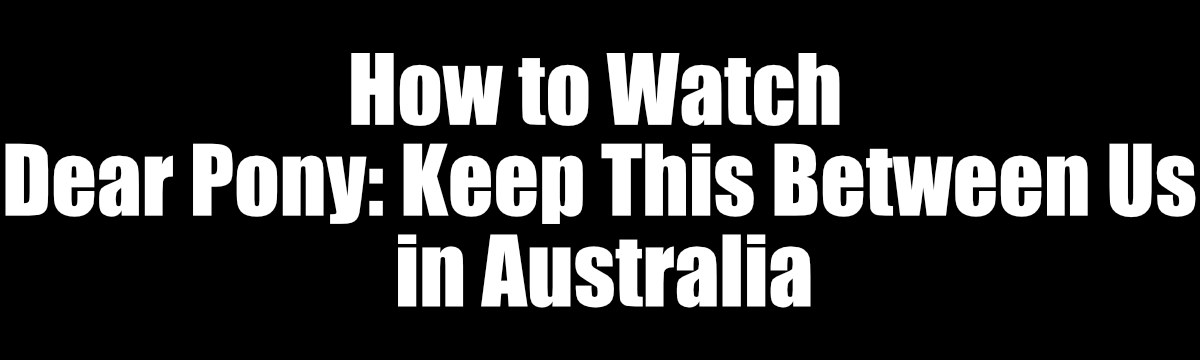 How to Watch Dear Pony Keep This Between Us on Freeform in Australia